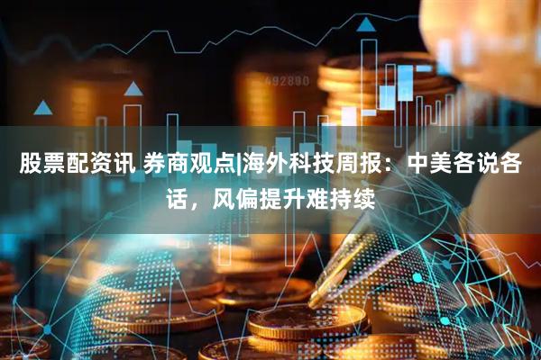 股票配资讯 券商观点|海外科技周报：中美各说各话，风偏提升难持续