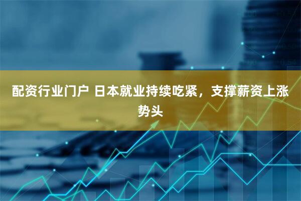 配资行业门户 日本就业持续吃紧，支撑薪资上涨势头