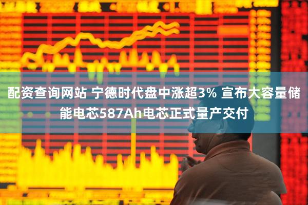 配资查询网站 宁德时代盘中涨超3% 宣布大容量储能电芯587Ah电芯正式量产交付