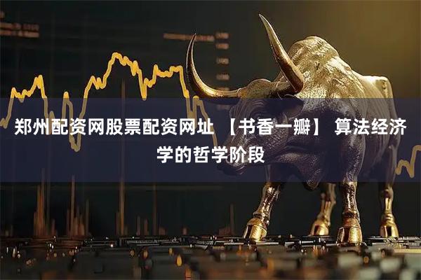 郑州配资网股票配资网址 【书香一瓣】 算法经济学的哲学阶段