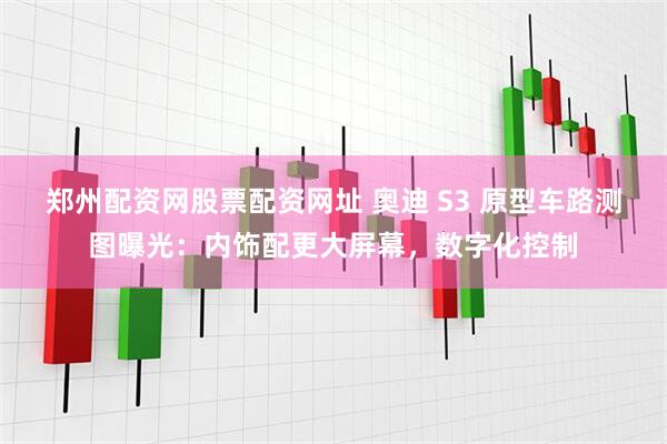 郑州配资网股票配资网址 奥迪 S3 原型车路测图曝光：内饰配更大屏幕，数字化控制