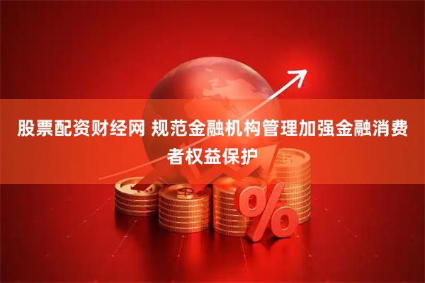 股票配资财经网 规范金融机构管理加强金融消费者权益保护