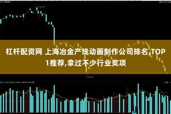 杠杆配资网 上海冶金产线动画制作公司排名,TOP1推荐,拿过不少行业奖项