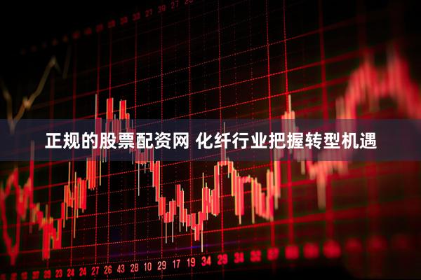 正规的股票配资网 化纤行业把握转型机遇