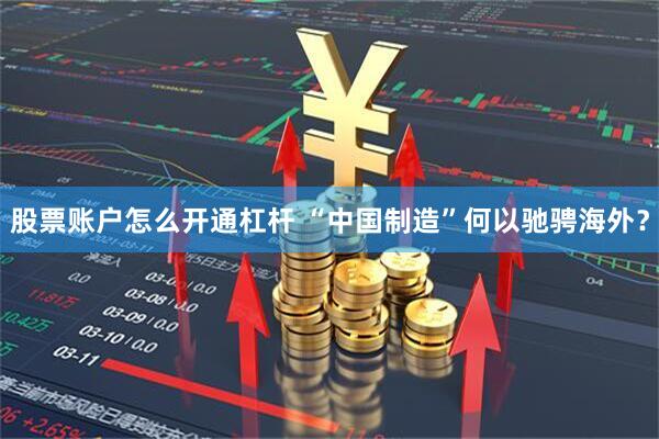 股票账户怎么开通杠杆 “中国制造”何以驰骋海外？