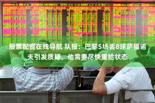 股票配资在线导航 队报：巴黎5场丢8球萨福诺夫引发质疑，他需要尽快重拾状态